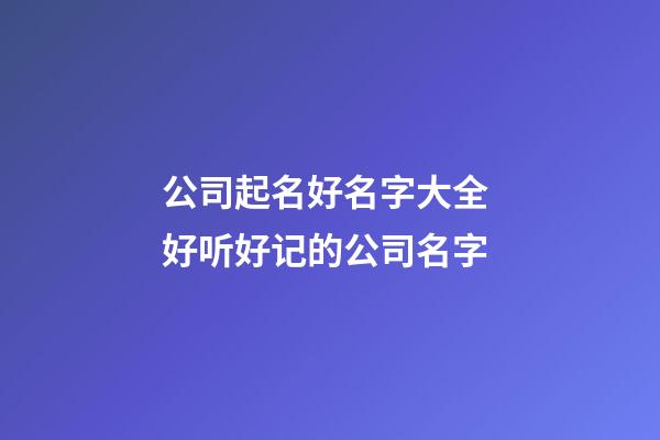 公司起名好名字大全 好听好记的公司名字-第1张-公司起名-玄机派